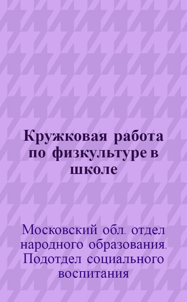 ... Кружковая работа по физкультуре в школе : Методическое письмо Соцвоса МОНО