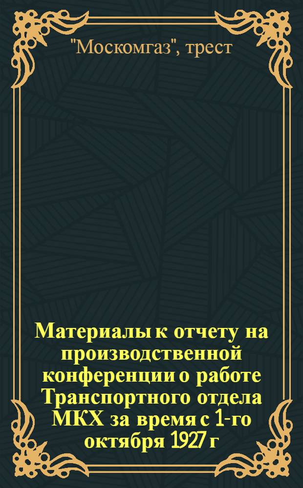 Материалы к отчету на производственной конференции о работе Транспортного отдела МКХ за время с 1-го октября 1927 г. по 1-е октября 1928 г.