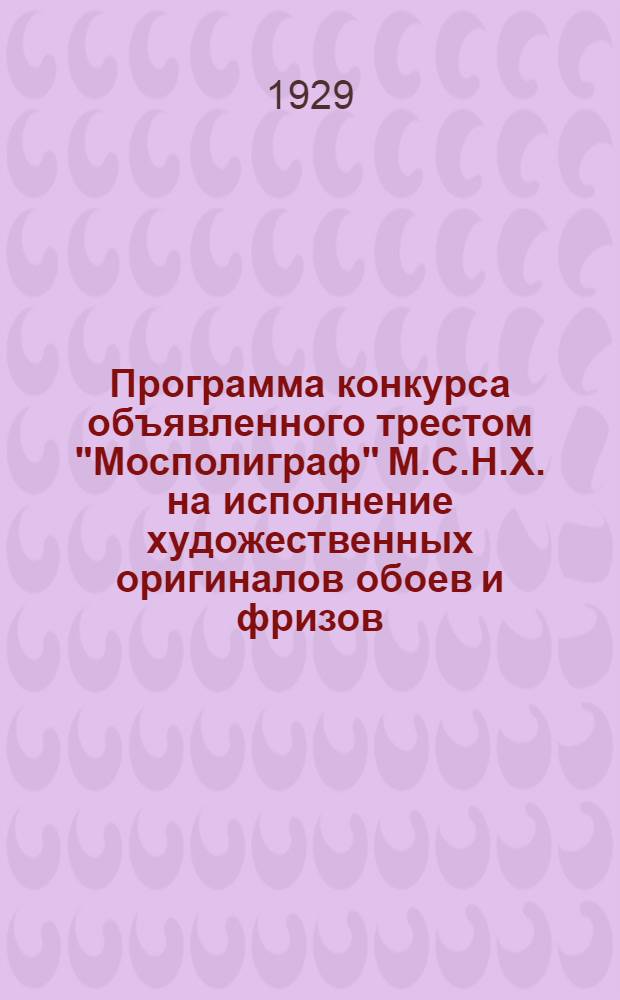 Программа конкурса объявленного трестом "Мосполиграф" М.С.Н.Х. на исполнение художественных оригиналов обоев и фризов (бордюров) к ним