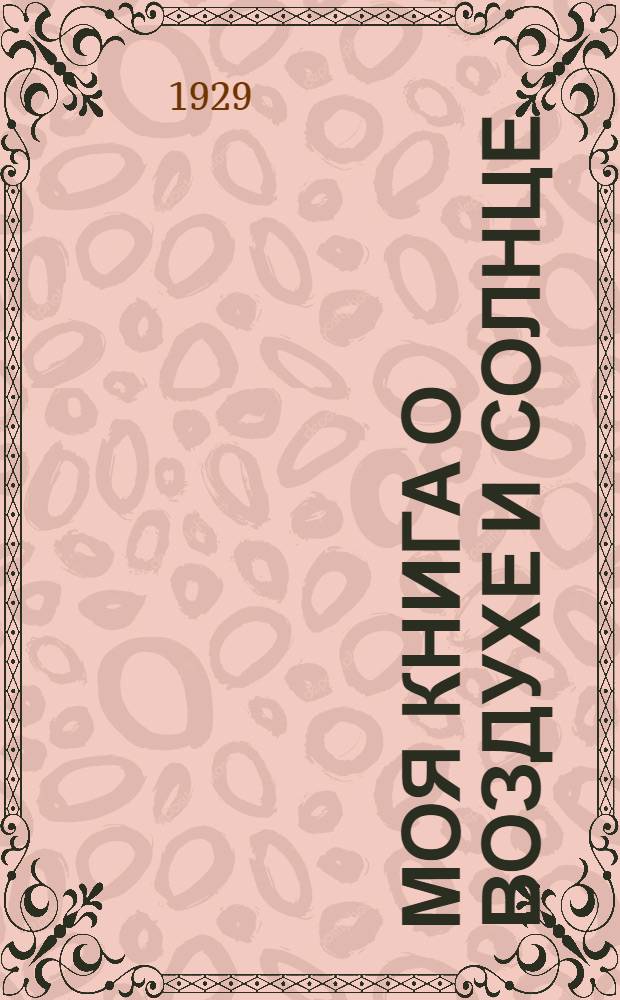 ... Моя книга о воздухе и солнце : С 18 рис