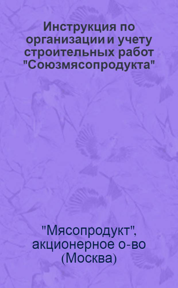 ... Инструкция по организации и учету строительных работ "Союзмясопродукта"