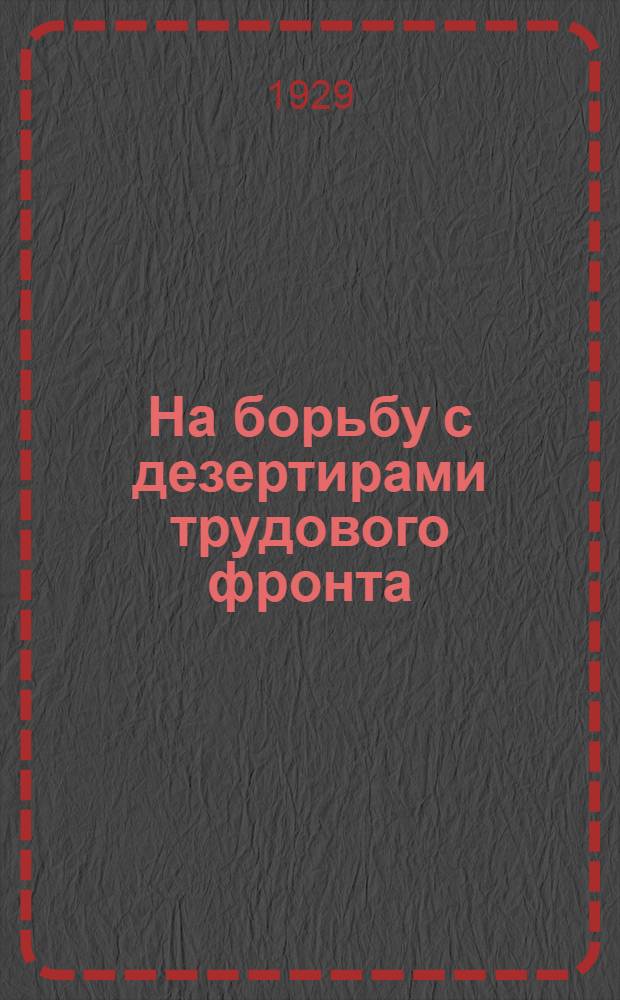 ... На борьбу с дезертирами трудового фронта : (О прогульщиках, пьяницах, хулиганах и вредителях производства)
