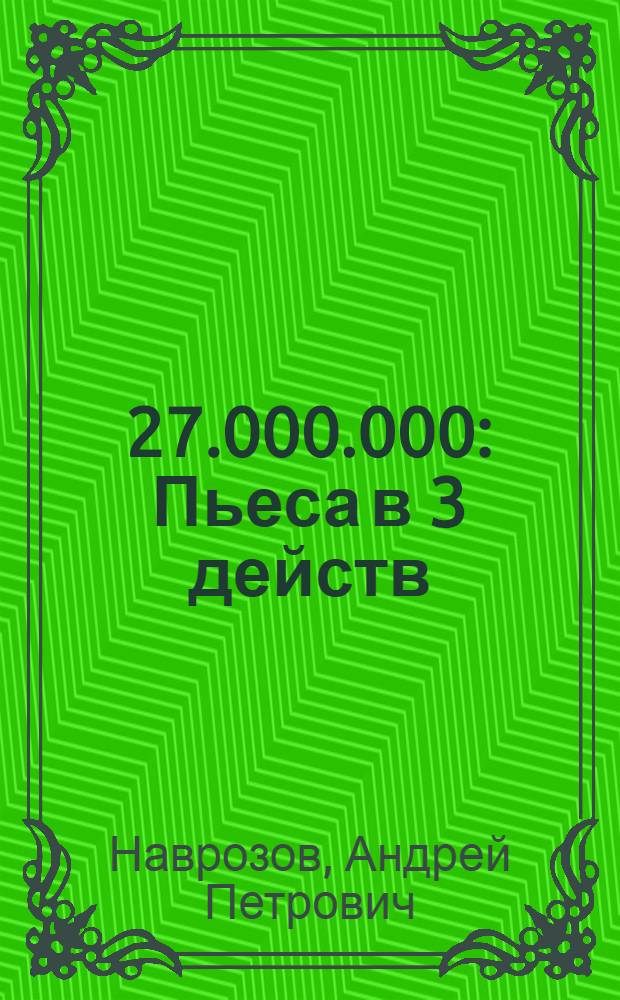 ... 27.000.000 : Пьеса в 3 действ