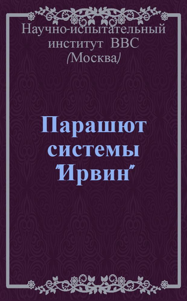 ... Парашют системы "Ирвин" : Описание и инструкции по укладке, пользованию и хранению : С 43 рис