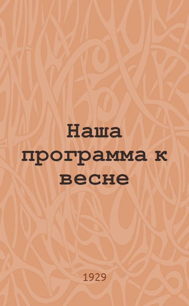 ... Наша программа к весне : Какие опыты ставить колхозу, крестьянину, школе, с.-х. кружку