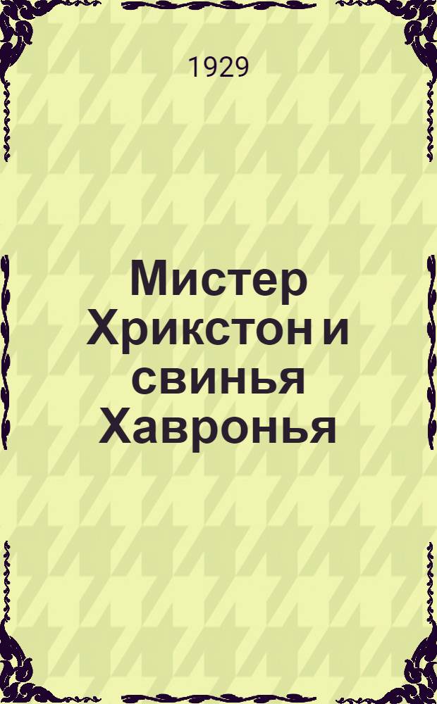 ... Мистер Хрикстон и свинья Хавронья : Рассказ по свиноводству