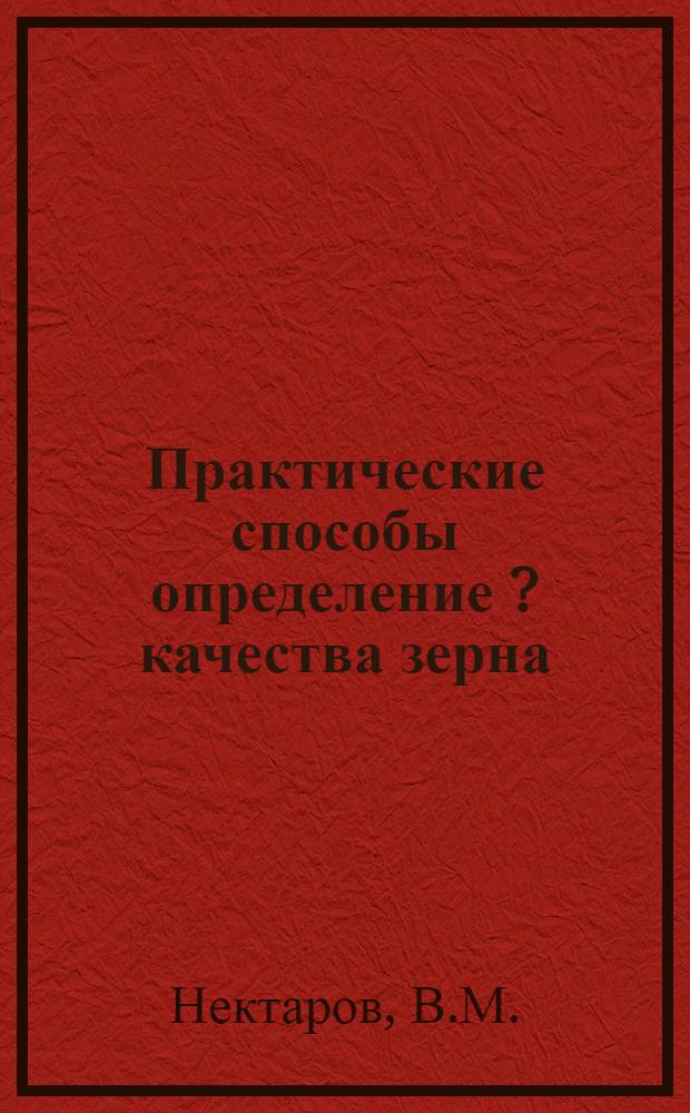 ... Практические способы определение [?] качества зерна : С прилож. расчетов бонификации и рефакции за качество зерна в Зап. области по таблице Наркомторга на 1929-1930 год