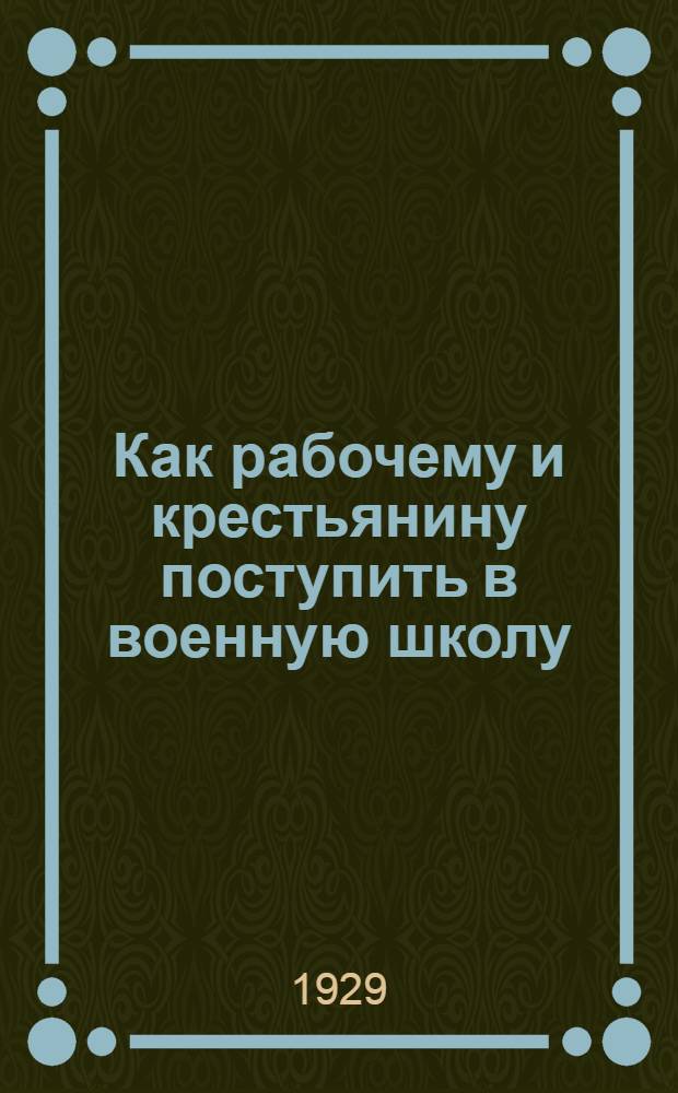... Как рабочему и крестьянину поступить в военную школу : Прием. Обучение. Выпуск