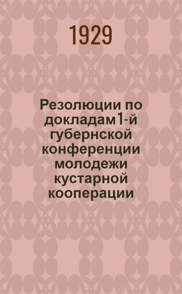 Резолюции по докладам 1-й губернской конференции молодежи кустарной кооперации