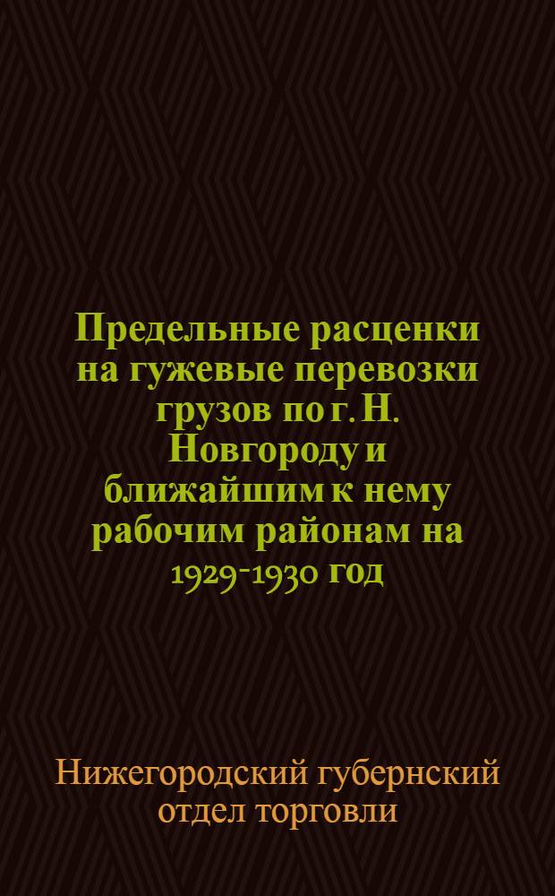 ... Предельные расценки на гужевые перевозки грузов по г. Н. Новгороду и ближайшим к нему рабочим районам на 1929-1930 год