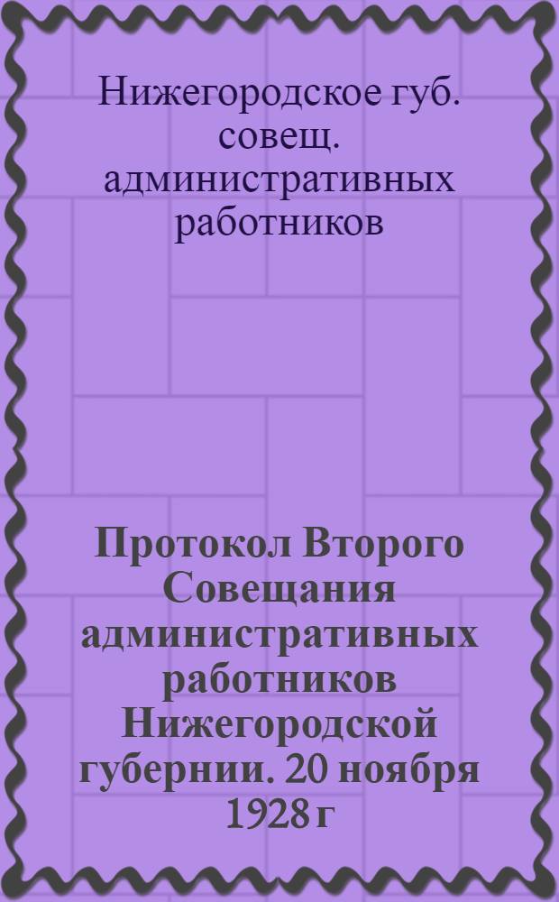 Протокол Второго Совещания административных работников Нижегородской губернии. [20 ноября 1928 г.]