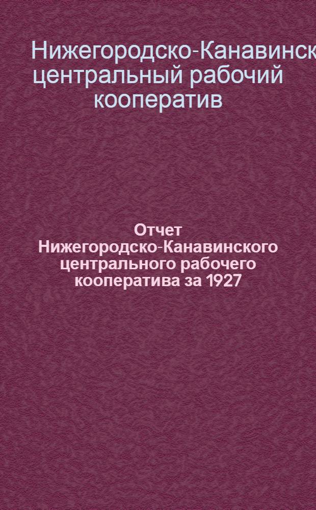 Отчет Нижегородско-Канавинского центрального рабочего кооператива за 1927/28 хозяйственный год