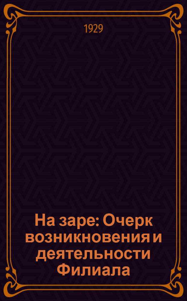... На заре : Очерк возникновения и деятельности Филиала
