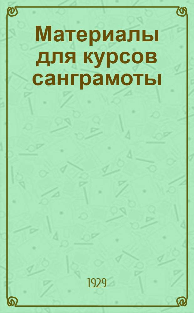 ... Материалы для курсов санграмоты : (Учебный план, программы и объяснительные записки курсов санграмоты для младш. медперсонала лечебно-профилактич. учреждений)
