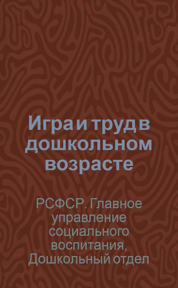 Игра и труд в дошкольном возрасте : Педолого-педагогический сборник под ред. проф. С. С. Моложавого : Итоги работы Комиссии по игре и труду при Дошкольном разделе Главсоцвоса