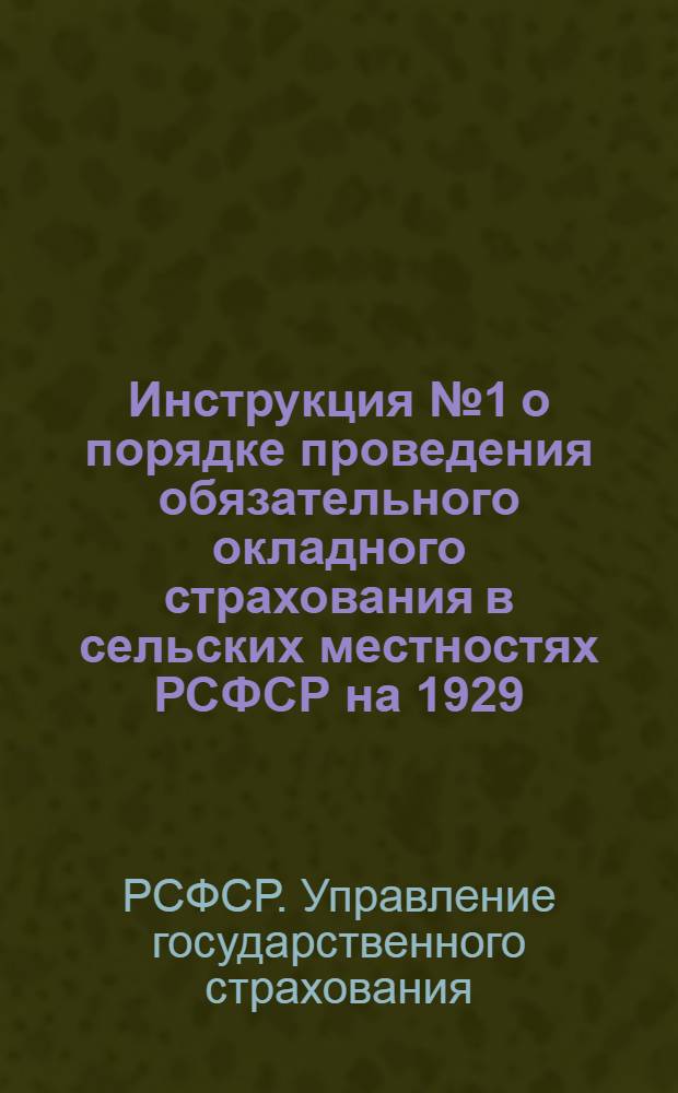 ... Инструкция № 1 о порядке проведения обязательного окладного страхования в сельских местностях РСФСР на 1929/30 окладной год