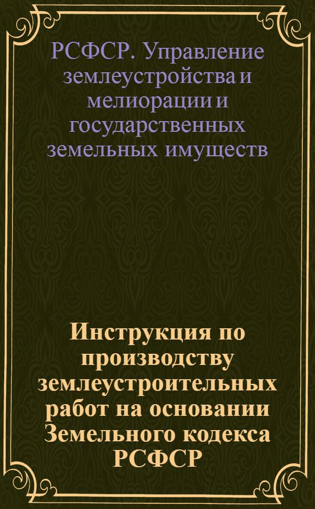 ... Инструкция по производству землеустроительных работ на основании Земельного кодекса РСФСР