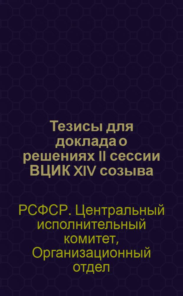 Тезисы для доклада о решениях II сессии ВЦИК XIV созыва : (С прилож. речи М. И. Калинина на частном совещании членов ВЦИК)