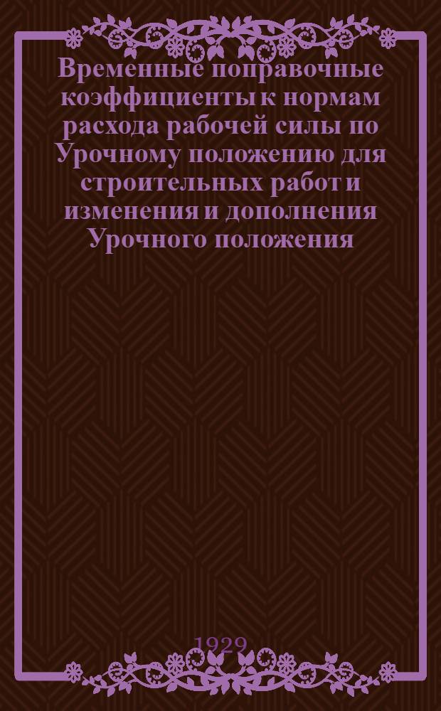 ... Временные поправочные коэффициенты к нормам расхода рабочей силы по Урочному положению для строительных работ и изменения и дополнения Урочного положения...