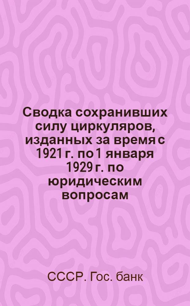 ... Сводка сохранивших силу циркуляров, изданных за время с 1921 г. по 1 января 1929 г. по юридическим вопросам, гербовому сбору, векселям, вексельной дисциплине и протестам