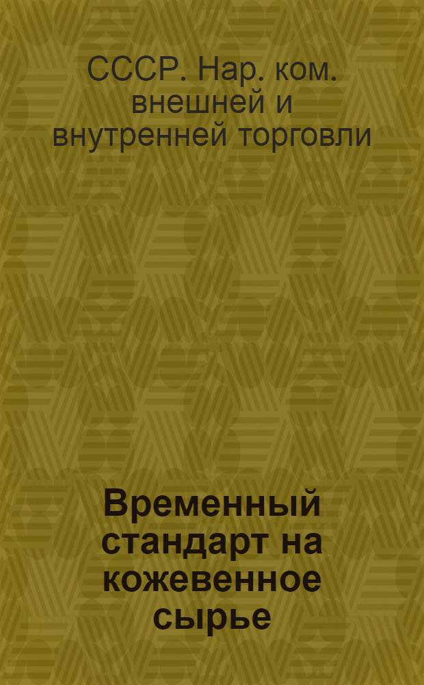 ... Временный стандарт на кожевенное сырье : (Номенклатура, условия приемки, сортировки, упаковки и маркировки кожевенного сырья)