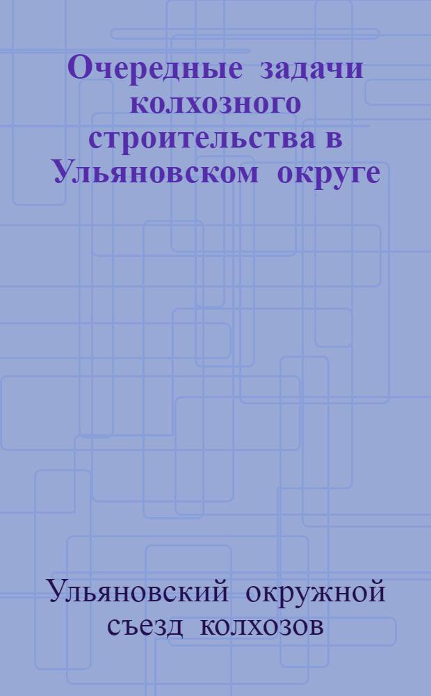 Очередные задачи колхозного строительства в Ульяновском округе : Решения 1-го окружного съезда колхозов Ульяновского округа (состоявшегося 16-18 января 1929 года)