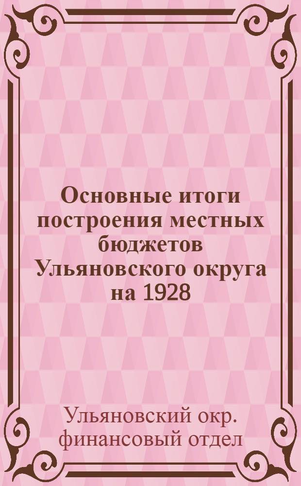 Основные итоги построения местных бюджетов Ульяновского округа на 1928/29 бюджетный год : К III-му пленуму Ульяновск. окружн. исполн. ком-та