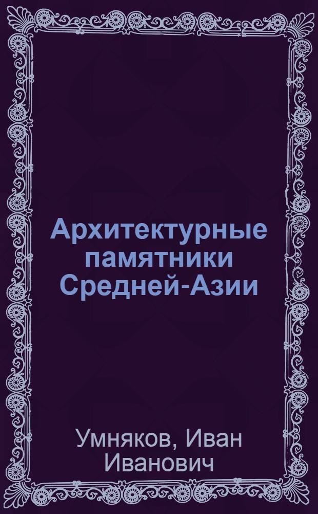 Архитектурные памятники Средней-Азии : Исследование. Ремонт. Реставрация. 1920-1928 гг