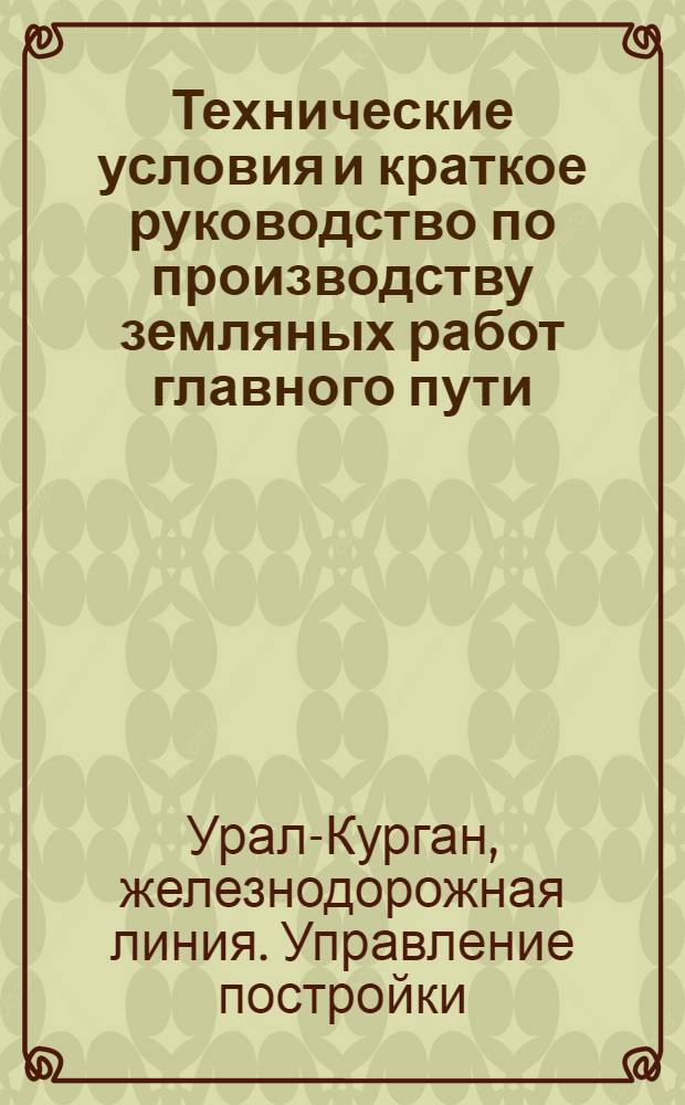 ... Технические условия и краткое руководство по производству земляных работ главного пути, укреплению земляного полотна, устройству времянок, переездов и проезжих дорог в уровне рельс