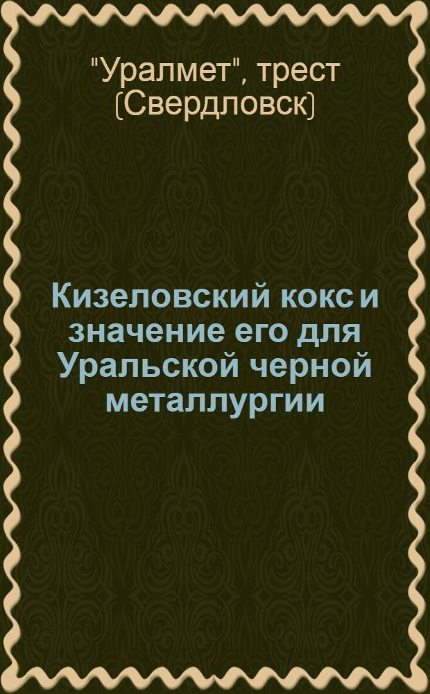 Кизеловский кокс и значение его для Уральской черной металлургии : (Материалы к докладу Уралмета и Уоалугля ВСНХ и Госплану СССР)