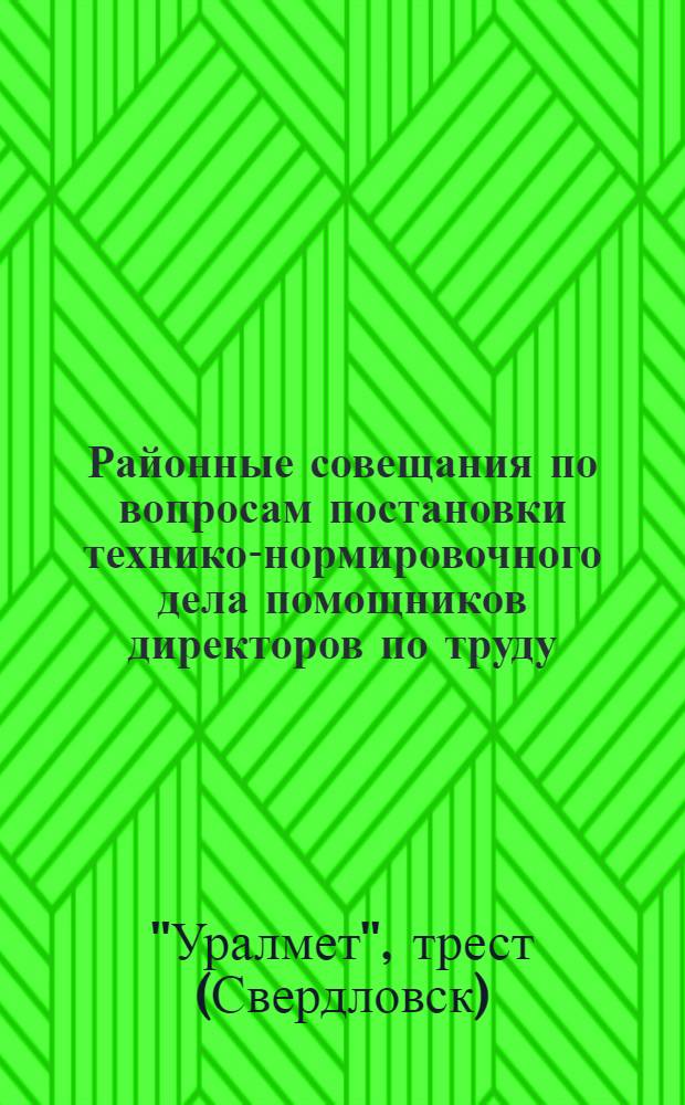 Районные совещания по вопросам постановки технико-нормировочного дела помощников директоров по труду, заведующих ОЭТ, заведующих п/о технического нормирования, нормировщиков и представителей профорганизаций и предприятий треста "Уралмет". Июль-август 1929 года