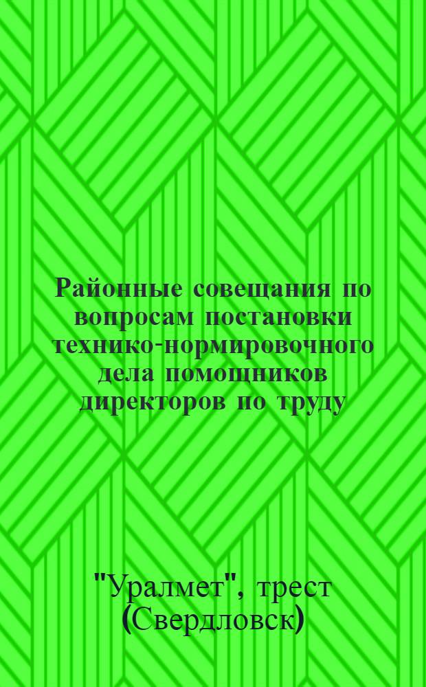 Районные совещания по вопросам постановки технико-нормировочного дела помощников директоров по труду, заведующих ОЭТ, заведующих п/о технического нормирования, нормировщиков и представителей профорганизаций и предприятий треста "Уралмет". Июль-август 1929 года