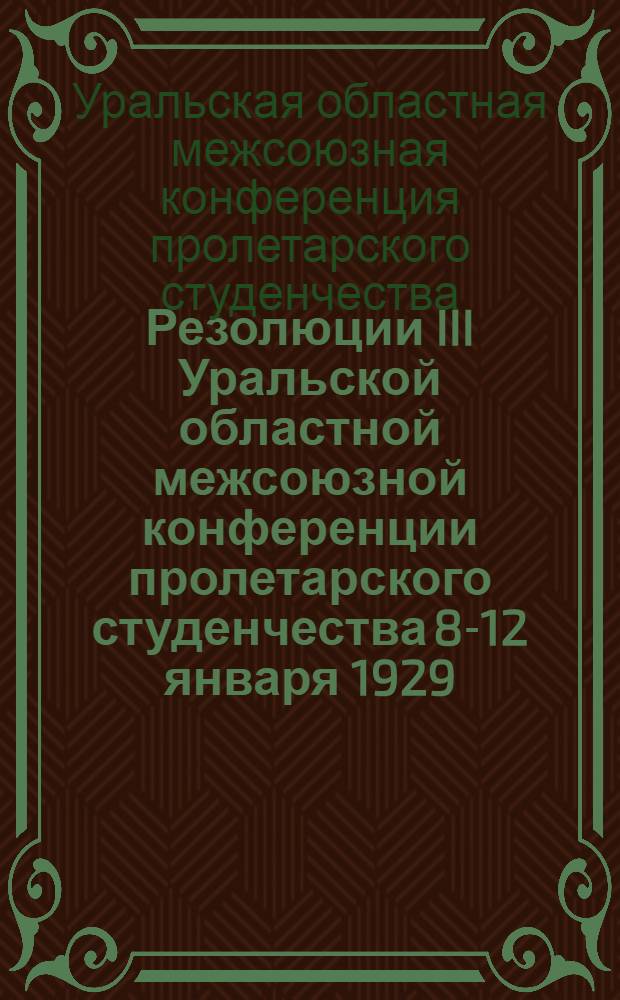 ... Резолюции III Уральской областной межсоюзной конференции пролетарского студенчества 8-12 января 1929