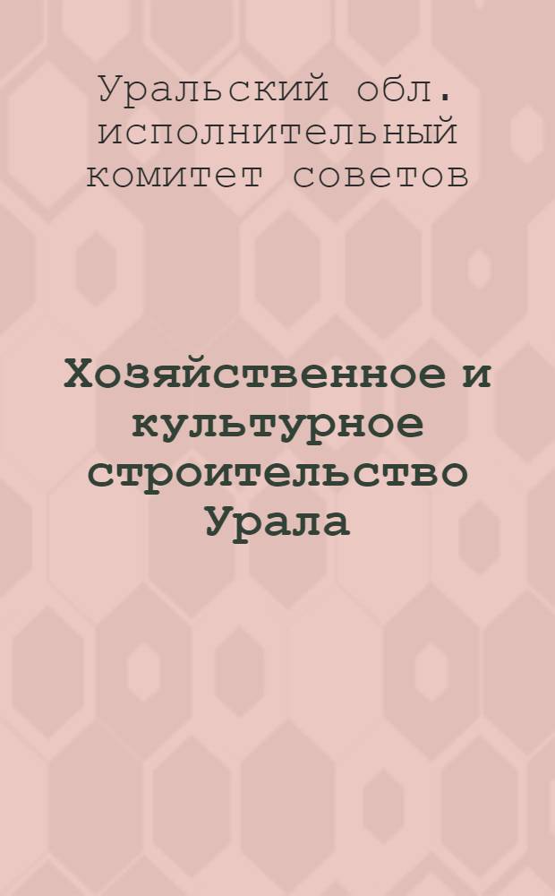Хозяйственное и культурное строительство Урала : Краткий обзор за 1926-27 и 1927-28 гг. к съездам советов в 1928/29 г