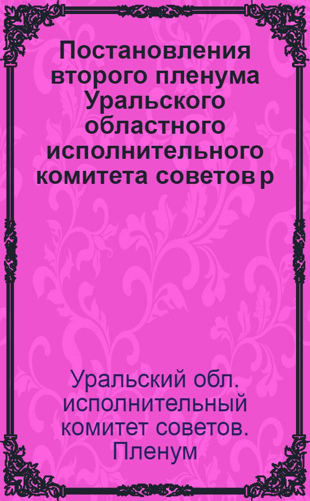 ... Постановления второго пленума Уральского областного исполнительного комитета советов р. к. к. и к. д. VII созыва. 13-15 октября 1929 года...