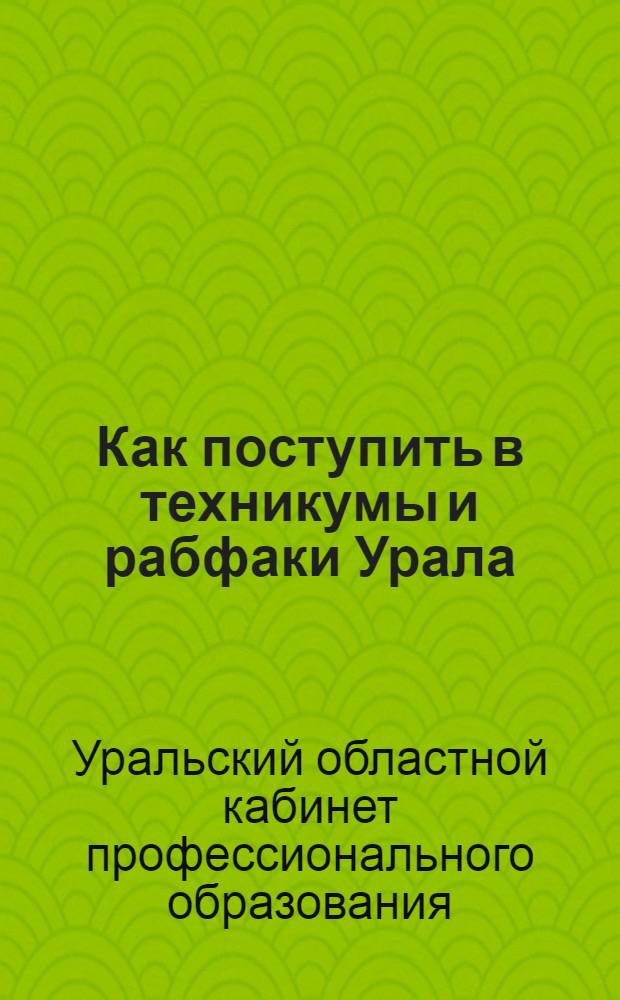 ... Как поступить в техникумы и рабфаки Урала : (Сборник справочных материалов)