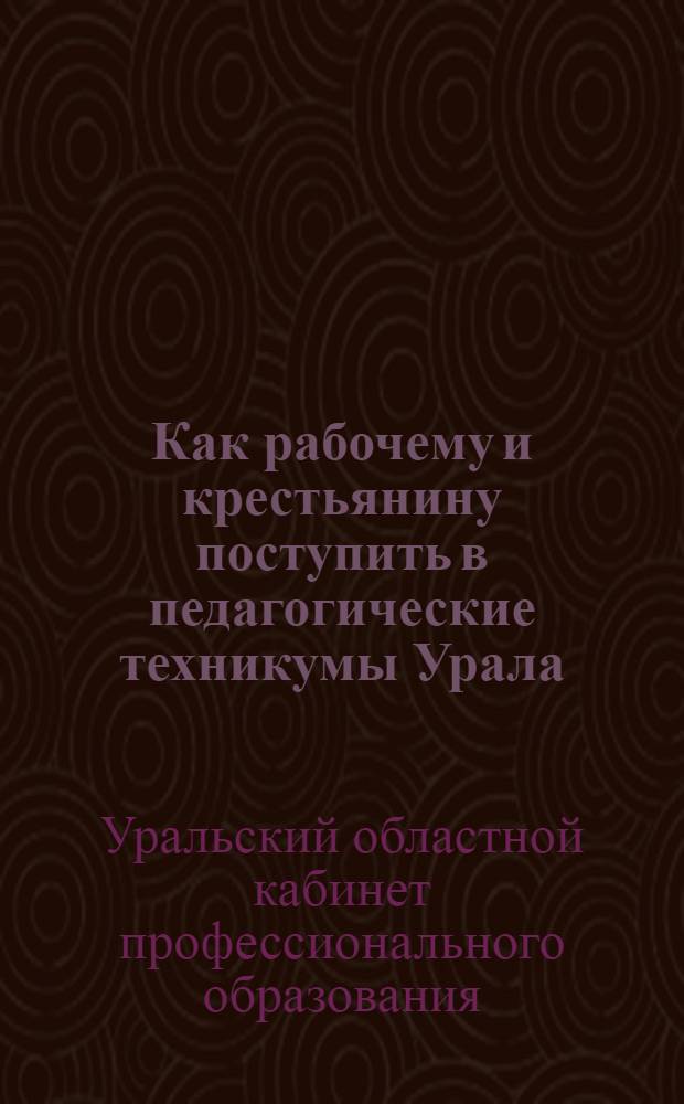 ... Как рабочему и крестьянину поступить в педагогические техникумы Урала