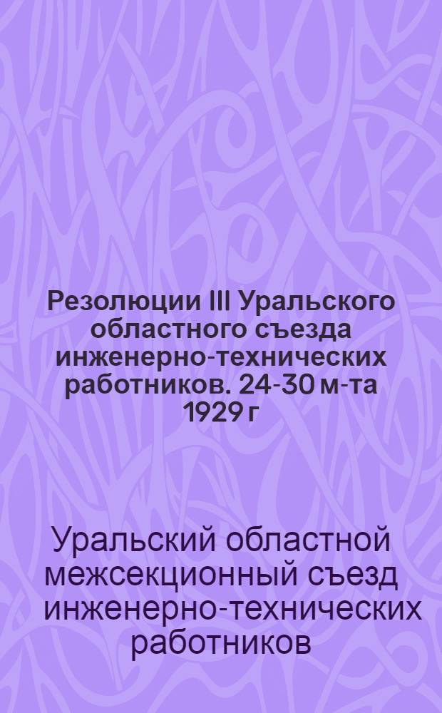 ... Резолюции III Уральского областного съезда инженерно-технических работников. 24-30 м-та 1929 г...
