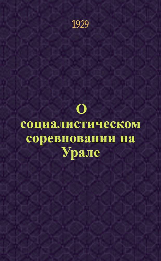 ... О социалистическом соревновании на Урале : (Директивное письмо Президиума Уралпрофсовета)