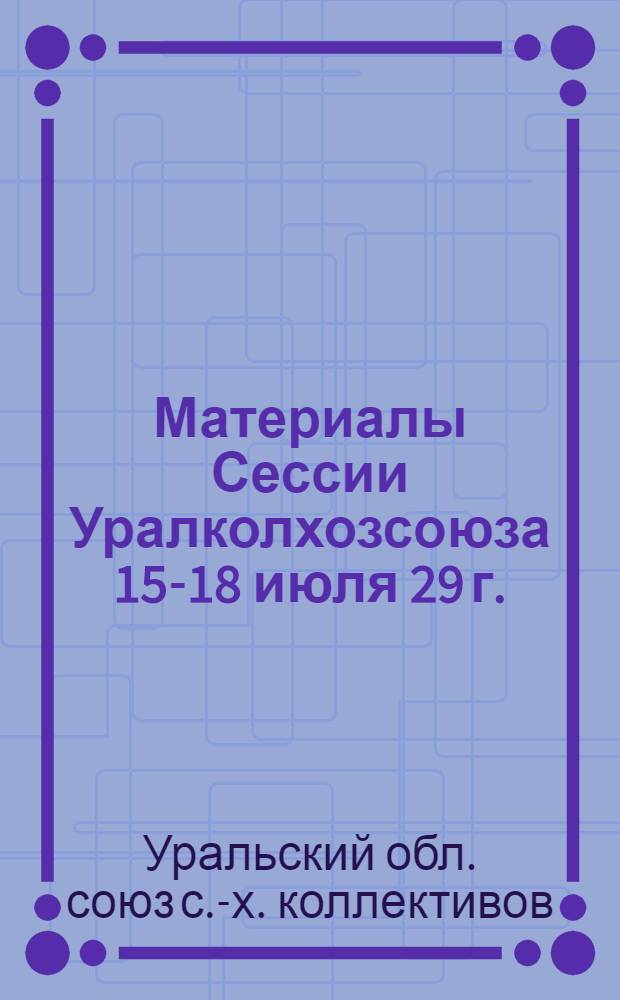 Материалы Сессии Уралколхозсоюза 15-18 июля 29 г. : (Речь тов. Ошвинцева и резолюции)