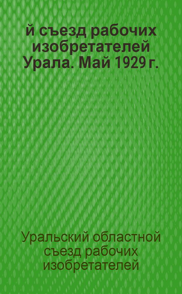 1-й съезд рабочих изобретателей Урала. Май 1929 г. : Материалы