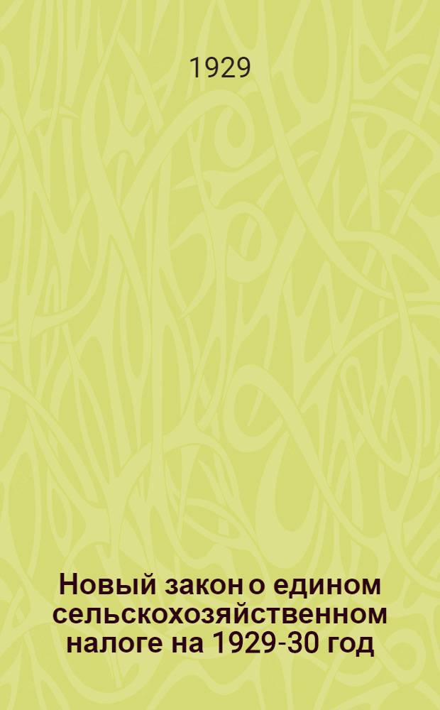Новый закон о едином сельскохозяйственном налоге на 1929-30 год : Пособие для агитаторов и докладчиков