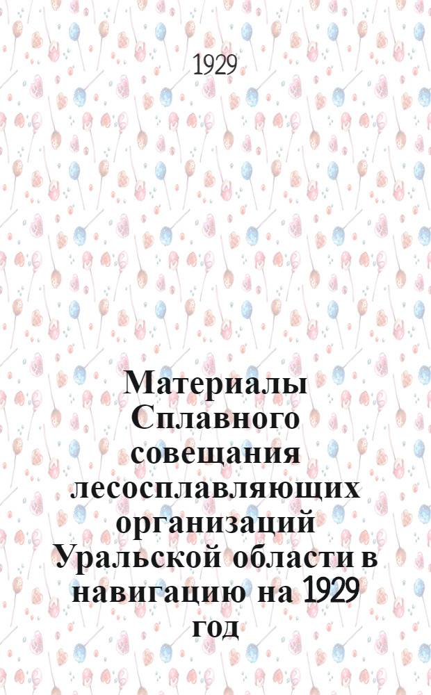 ... Материалы Сплавного совещания лесосплавляющих организаций Уральской области в навигацию на 1929 год