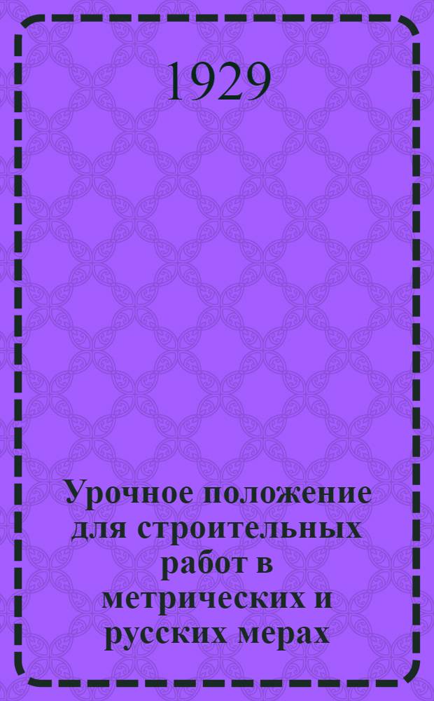 ... Урочное положение для строительных работ в метрических и русских мерах : С прилож. временных поправочных коэффициентов к нормам рабсилы и временных норм расхода строительных материалов, установленных Госпланом СССР