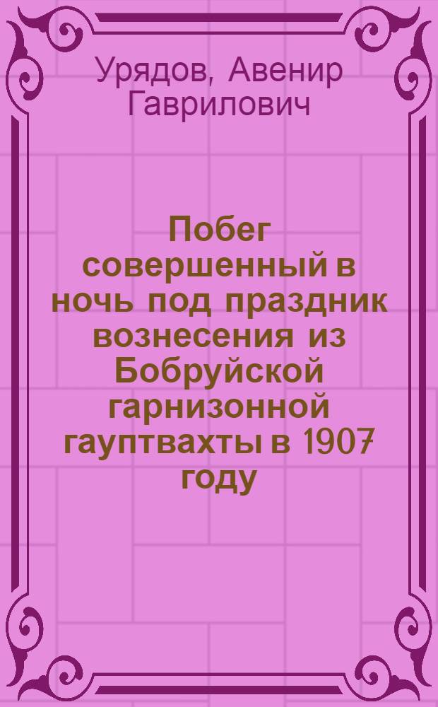 ... Побег совершенный в ночь под праздник вознесения из Бобруйской гарнизонной гауптвахты в 1907 году