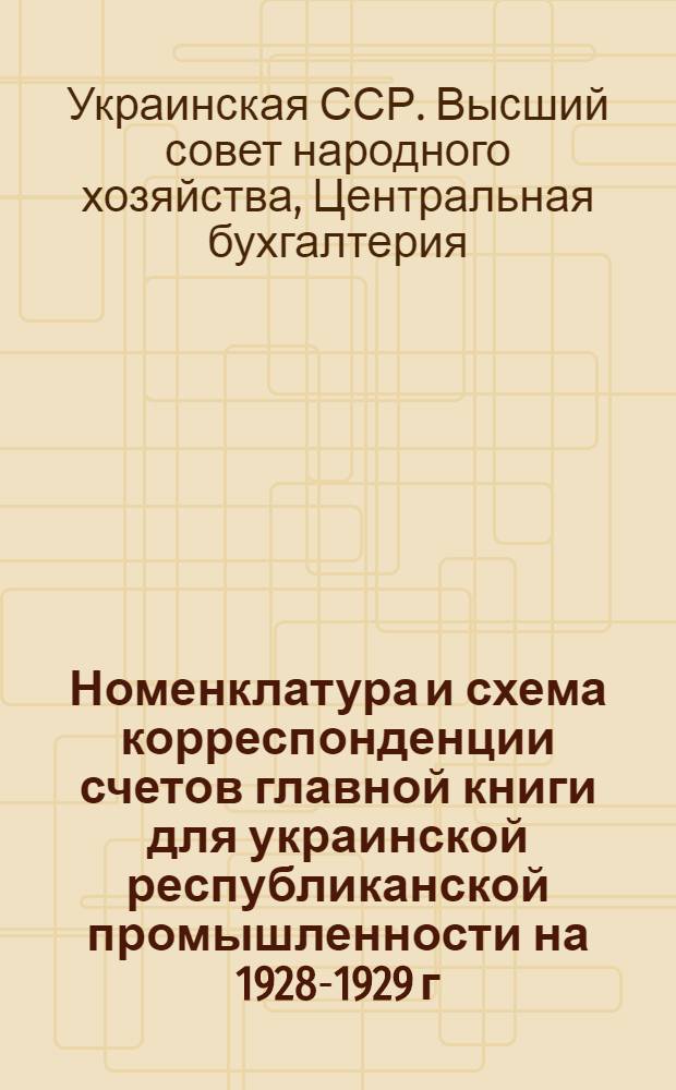 ... Номенклатура и схема корреспонденции счетов главной книги для украинской республиканской промышленности на 1928-1929 г.