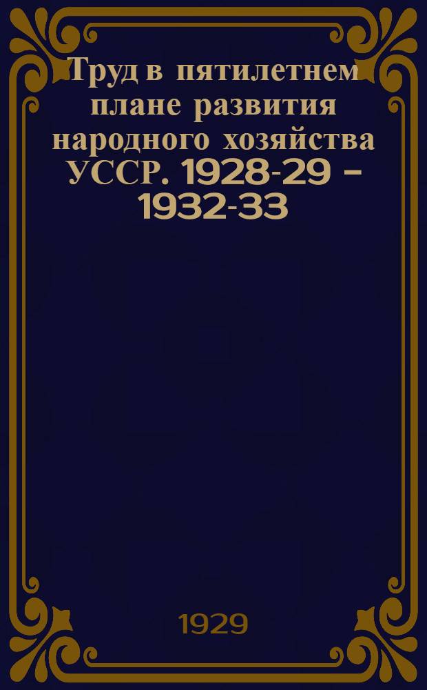 ... Труд в пятилетнем плане развития народного хозяйства УССР. 1928-29 - 1932-33 : (Материалы)