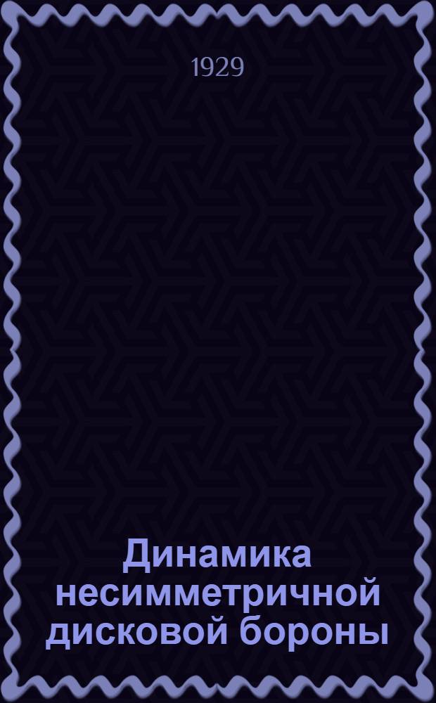 ... Динамика несимметричной дисковой бороны : (Извлечение из курса мотокультуры, прочитанного в 1928 г. М. Б. Фабрикант)