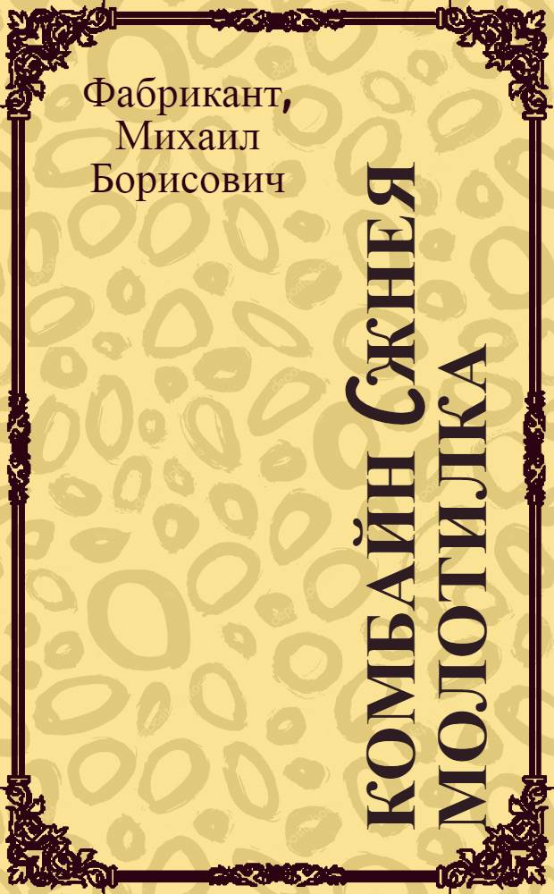 ... Комбайн (жнея молотилка) : (Извлечение из курса мотокультуры, прочитанного в 1929 г. М. Б. Фабрикант)