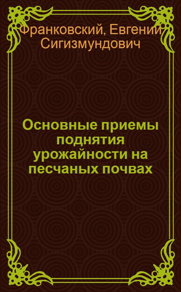 ... Основные приемы поднятия урожайности на песчаных почвах : (По данным Судогодск. опытного поля, с 7 диагр.)